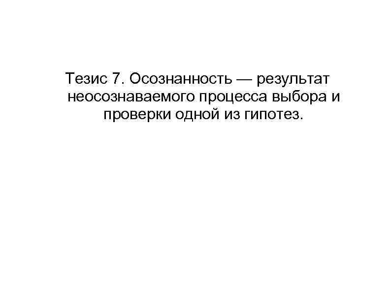 Тезис 7. Осознанность — результат неосознаваемого процесса выбора и проверки одной из гипотез. 