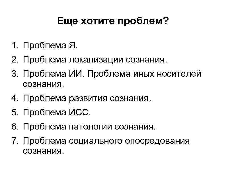 Еще хотите проблем? 1. Проблема Я. 2. Проблема локализации сознания. 3. Проблема ИИ. Проблема