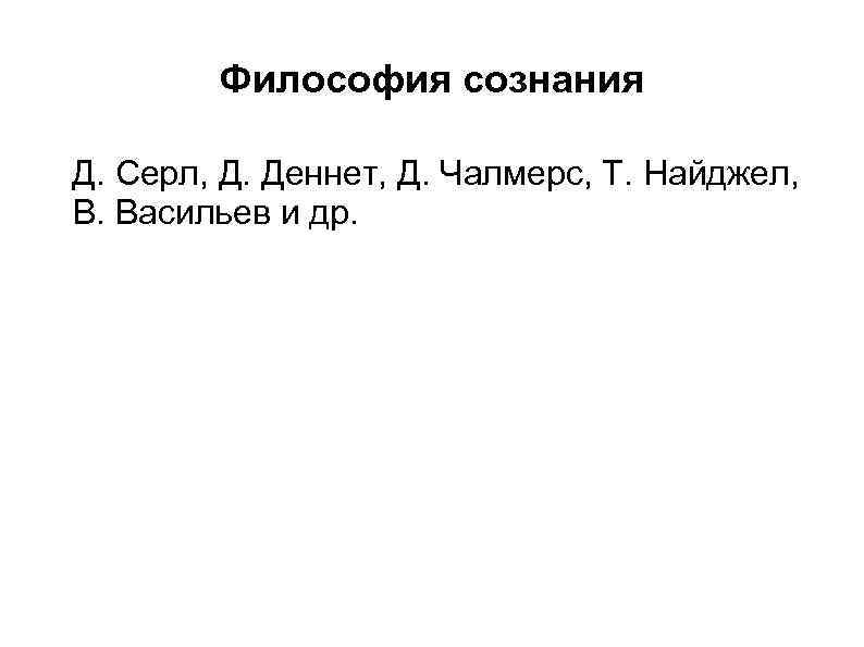 Философия сознания Д. Серл, Д. Деннет, Д. Чалмерс, Т. Найджел, В. Васильев и др.