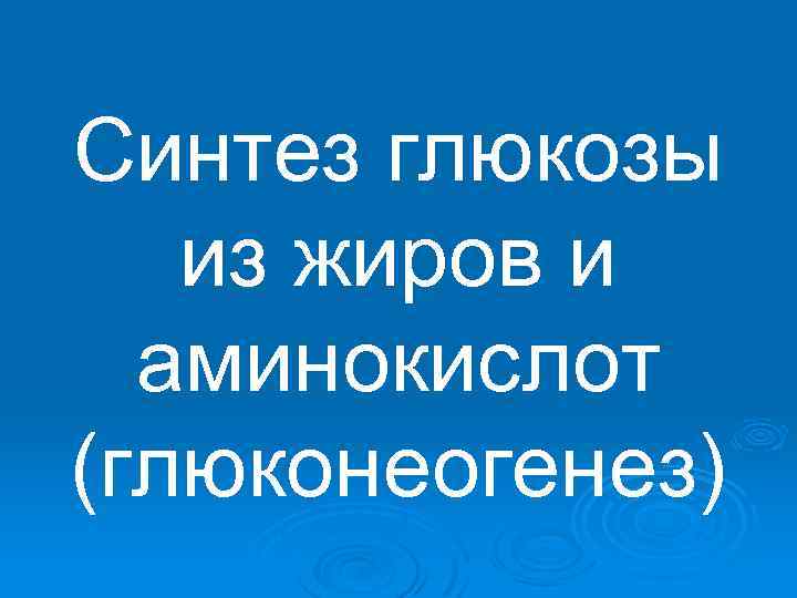 Синтез глюкозы из жиров и аминокислот (глюконеогенез) 