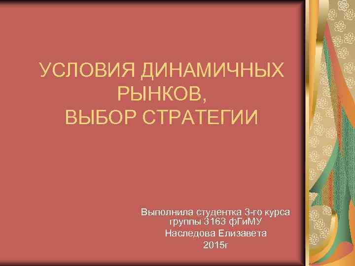 УСЛОВИЯ ДИНАМИЧНЫХ РЫНКОВ, ВЫБОР СТРАТЕГИИ Выполнила студентка 3 -го курса группы 3163 ф. Ги.