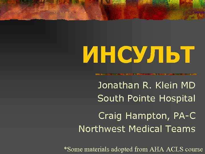 ИНСУЛЬТ Jonathan R. Klein MD South Pointe Hospital Craig Hampton, PA-C Northwest Medical Teams