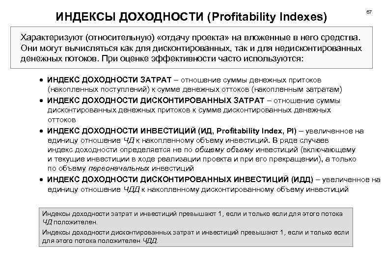 ИНДЕКСЫ ДОХОДНОСТИ (Profitability Indexes) 67 Характеризуют (относительную) «отдачу проекта» на вложенные в него средства.