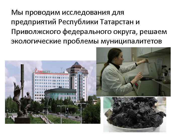 Мы проводим исследования для предприятий Республики Татарстан и Приволжского федерального округа, решаем экологические проблемы