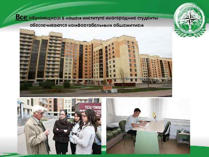 Все обучающиеся в нашем институте иногородние студенты обеспечиваются комфортабельным общежитием 