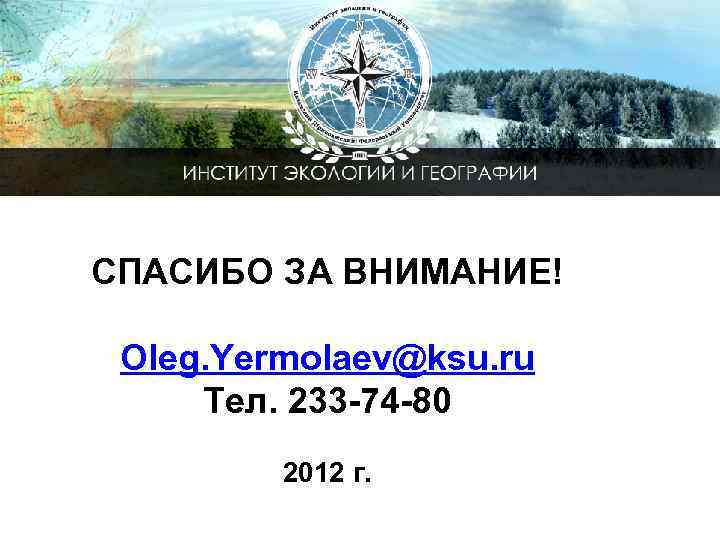СПАСИБО ЗА ВНИМАНИЕ! Oleg. Yermolaev@ksu. ru Тел. 233 -74 -80 2012 г. 