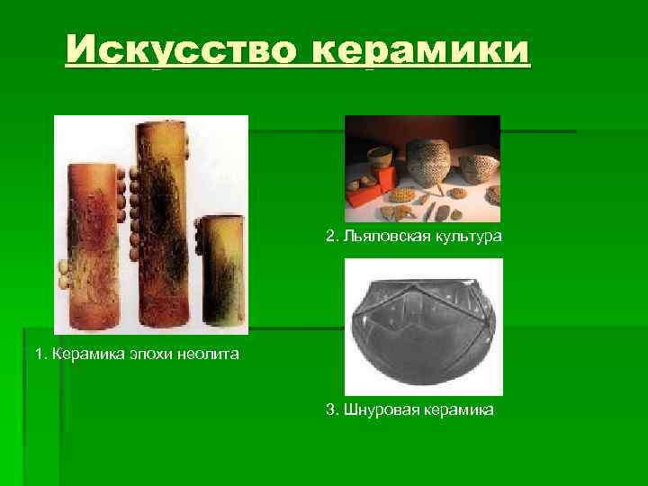 Искусство керамики 2. Льяловская культура 1. Керамика эпохи неолита 3. Шнуровая керамика 