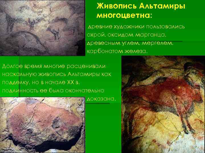 Живопись Альтамиры многоцветна: древние художники пользовались охрой, оксидом марганца, древесным углем, мергелем, карбонатом железа.