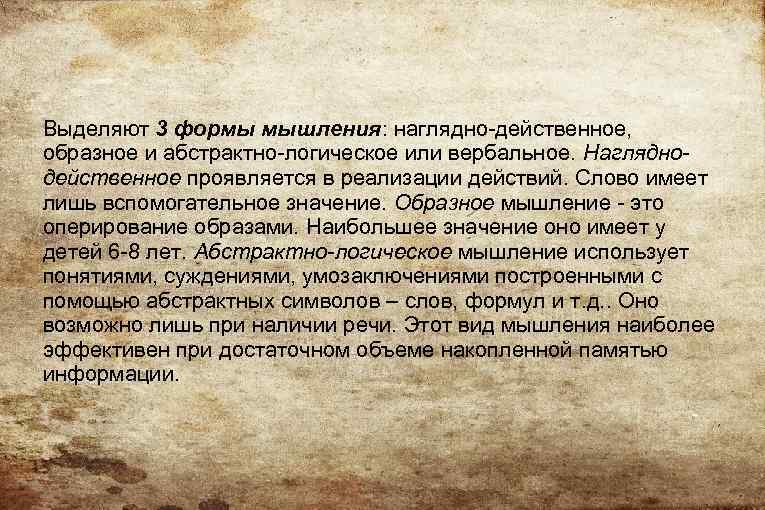 Выделяют 3 формы мышления: наглядно-действенное, образное и абстрактно-логическое или вербальное. Нагляднодейственное проявляется в реализации