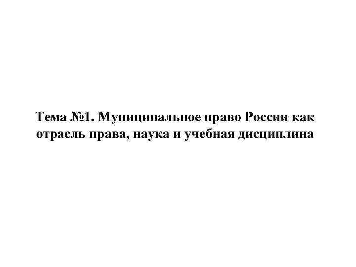 Тема № 1. Муниципальное право России как отрасль права, наука и учебная дисциплина 