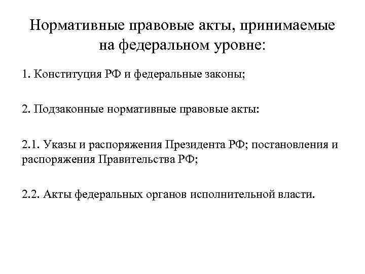 Нормативные правовые акты, принимаемые на федеральном уровне: 1. Конституция РФ и федеральные законы; 2.