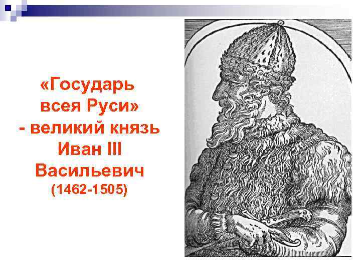  «Государь всея Руси» - великий князь Иван III Васильевич (1462 -1505) 