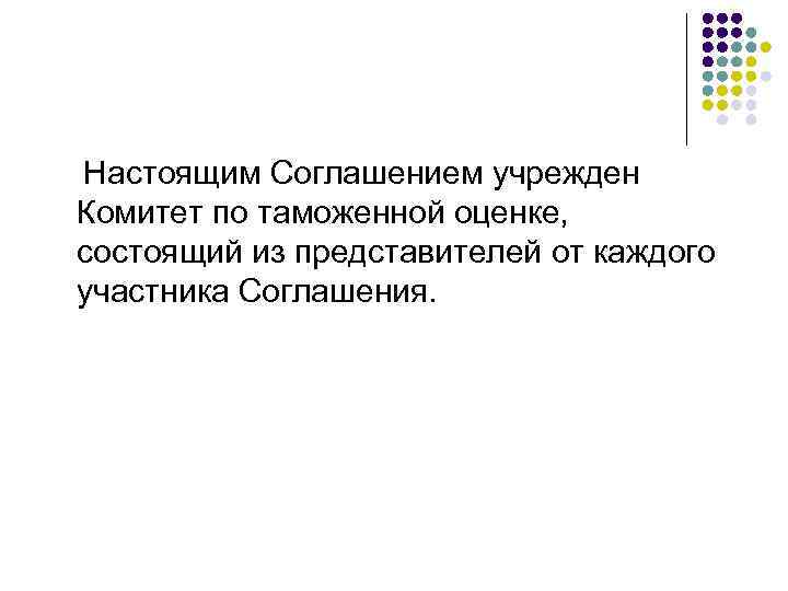 Настоящим Соглашением учрежден Комитет по таможенной оценке, состоящий из представителей от каждого участника Соглашения.