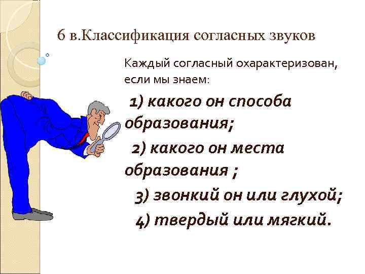6 в. Классификация согласных звуков Каждый согласный охарактеризован, если мы знаем: 1) какого он