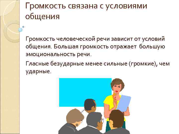 Громкость связана с условиями общения Громкость человеческой речи зависит от условий общения. Большая громкость