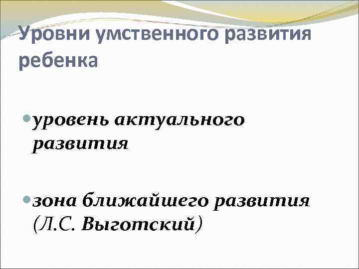 Уровни умственного развития ребенка уровень актуального развития зона ближайшего развития (Л. С. Выготский) 