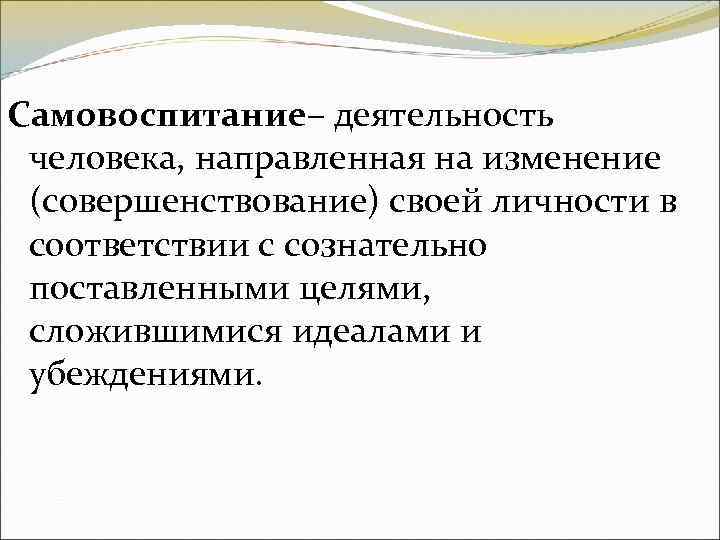 Самовоспитание– деятельность человека, направленная на изменение (совершенствование) своей личности в соответствии с сознательно поставленными