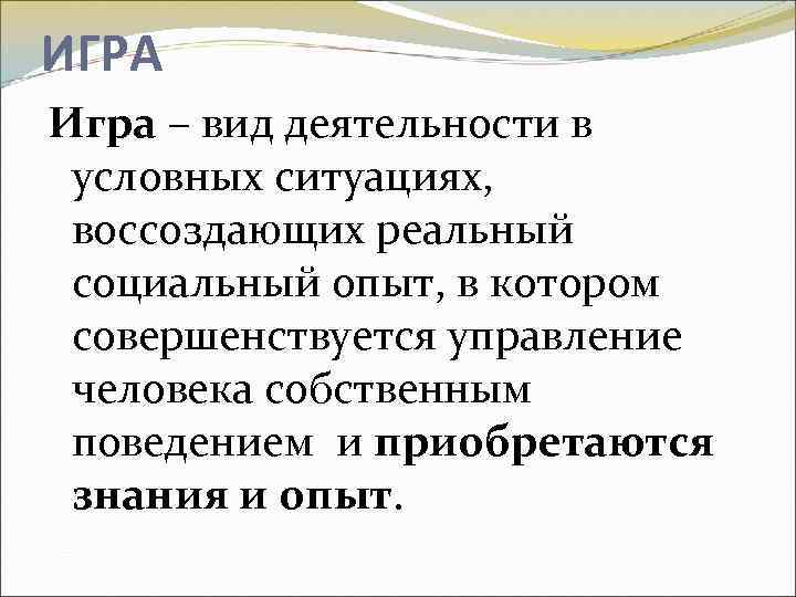 ИГРА Игра – вид деятельности в условных ситуациях, воссоздающих реальный социальный опыт, в котором