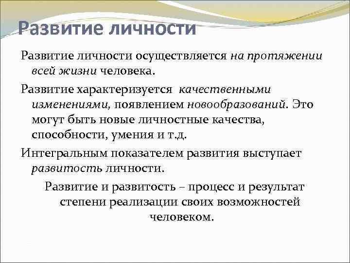 Развитие личности осуществляется на протяжении всей жизни человека. Развитие характеризуется качественными изменениями, появлением новообразований.