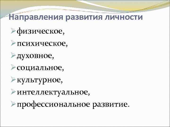 Направления развития личности Øфизическое, Øпсихическое, Øдуховное, Øсоциальное, Øкультурное, Øинтеллектуальное, Øпрофессиональное развитие. 