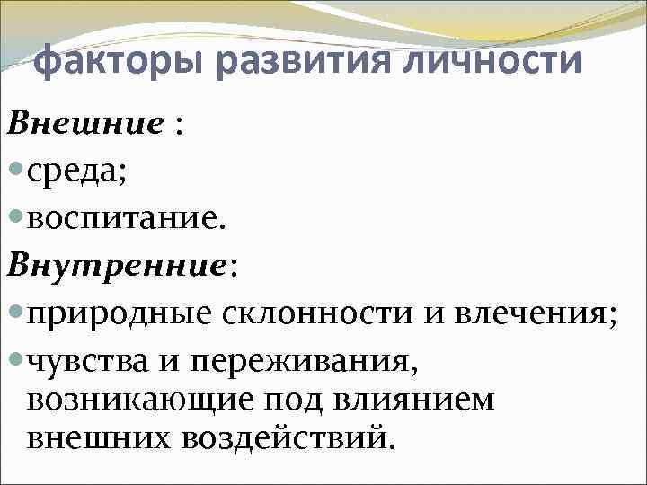 факторы развития личности Внешние : среда; воспитание. Внутренние: природные склонности и влечения; чувства и