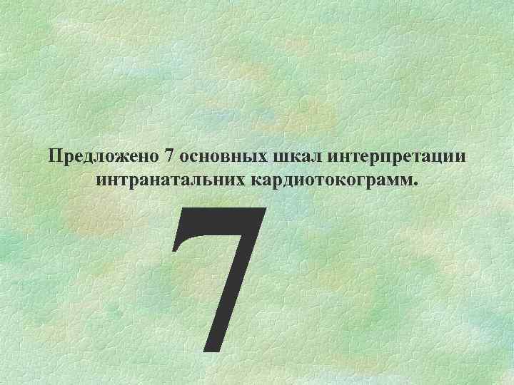 Предложено 7 основных шкал интерпретации интранатальних кардиотокограмм. 7 