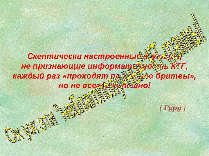 Скептически настроенные акушеры, не признающие информативность КТГ, каждый раз «проходят по лезвию бритвы» ,