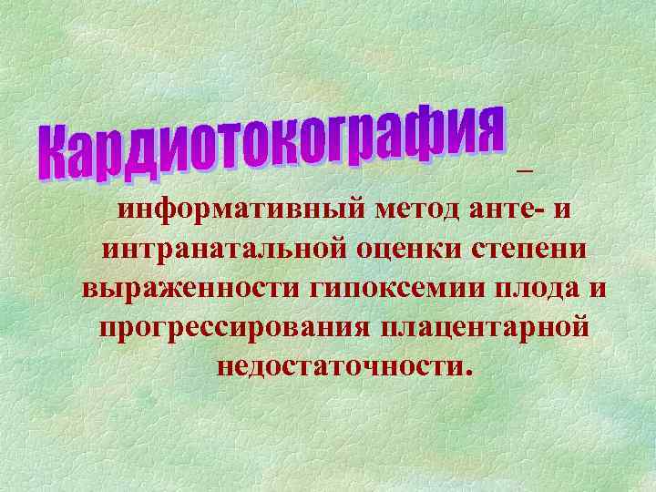 – информативный метод анте- и интранатальной оценки степени выраженности гипоксемии плода и прогрессирования плацентарной