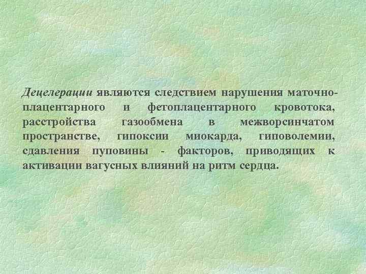 Децелерации являются следствием нарушения маточноплацентарного и фетоплацентарного кровотока, расстройства газообмена в межворсинчатом пространстве, гипоксии