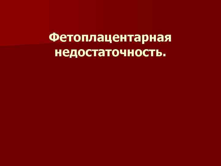 Фетоплацентарная недостаточность. 
