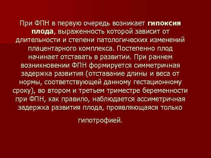При ФПН в первую очередь возникает гипоксия плода, выраженность которой зависит от длительности и