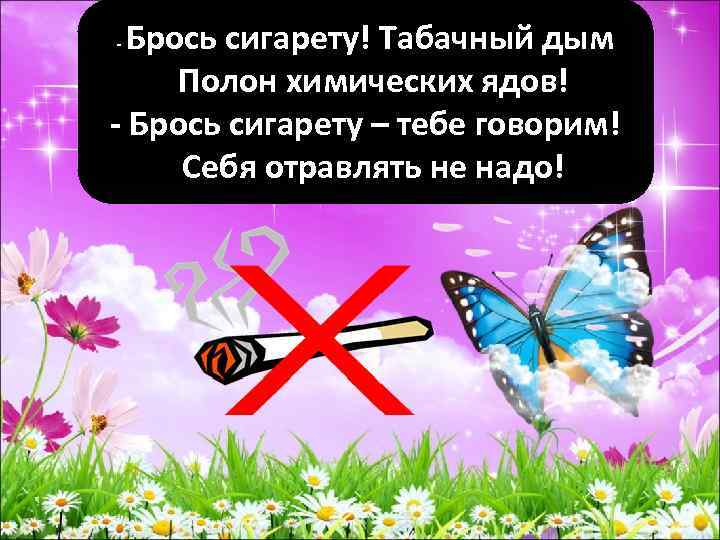 Брось сигарету! Табачный дым Полон химических ядов! - Брось сигарету – тебе говорим! Себя