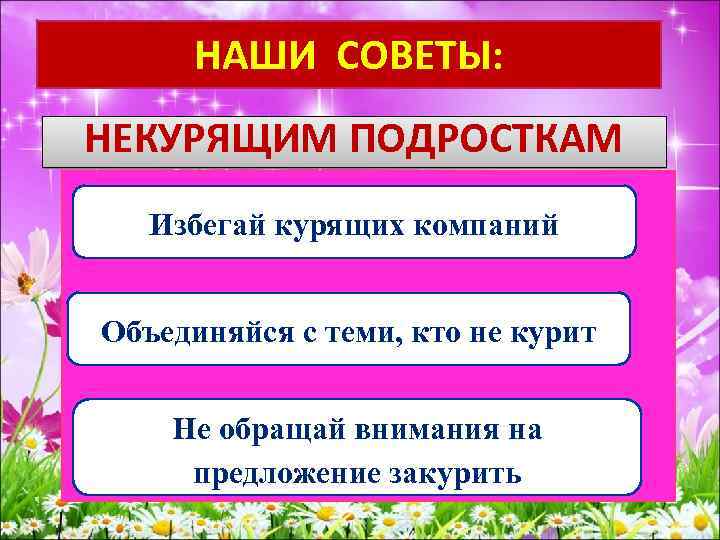 НАШИ СОВЕТЫ: НЕКУРЯЩИМ ПОДРОСТКАМ Избегай курящих компаний Объединяйся с теми, кто не курит Не