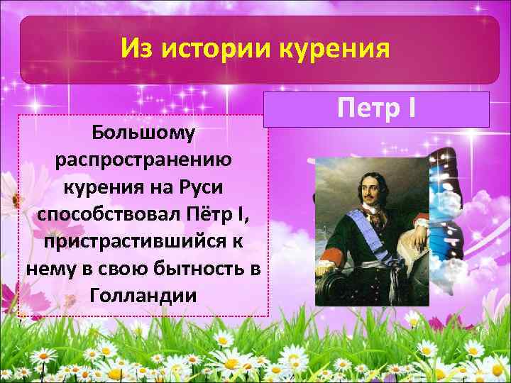 Из истории курения Большому распространению курения на Руси способствовал Пётр I, пристрастившийся к нему