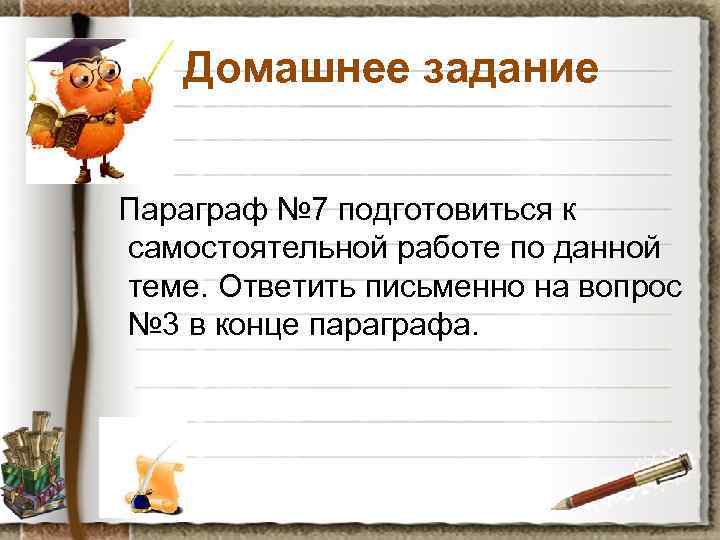 Домашнее задание Параграф № 7 подготовиться к самостоятельной работе по данной теме. Ответить письменно