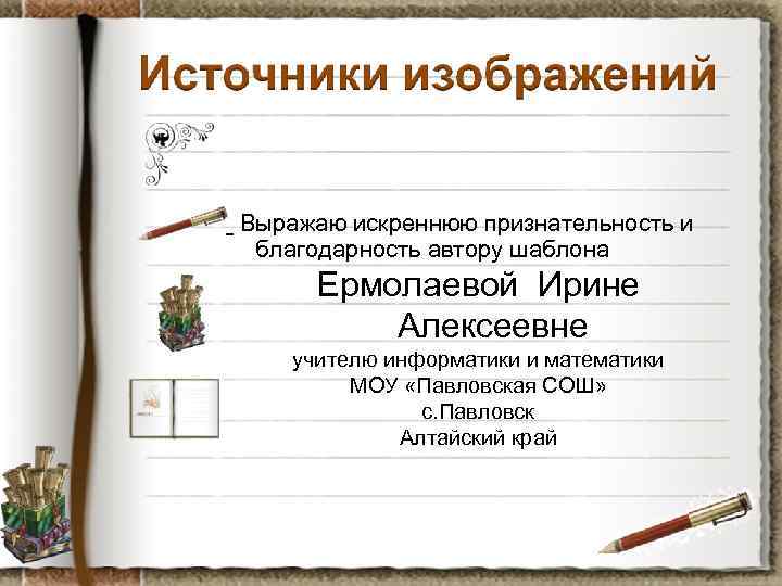 Выражаю искреннюю признательность и благодарность автору шаблона Ермолаевой Ирине Алексеевне учителю информатики и математики