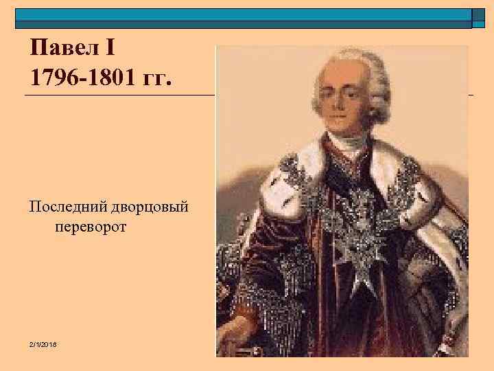 Павел I 1796 -1801 гг. Последний дворцовый переворот 2/1/2018 А. В. Чернышова 4 