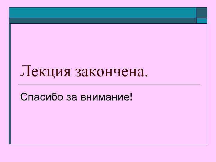 Лекция закончена. Спасибо за внимание! 