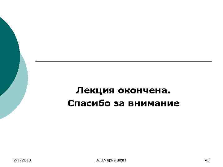 Лекция окончена. Спасибо за внимание 2/1/2018 А. В. Чернышова 43 