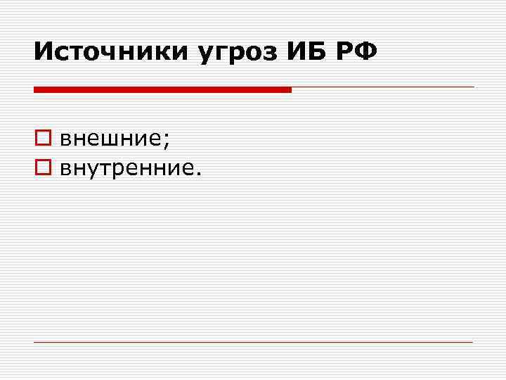 Источники угроз ИБ РФ o внешние; o внутренние. 