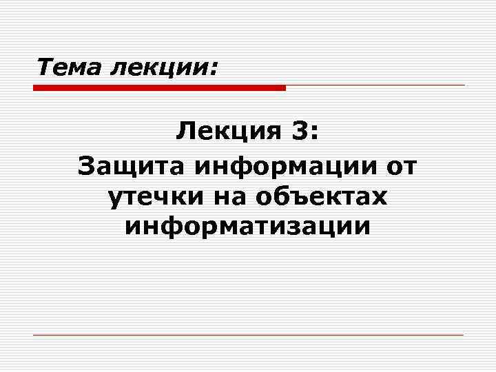Тема лекции: Лекция 3: Защита информации от утечки на объектах информатизации 