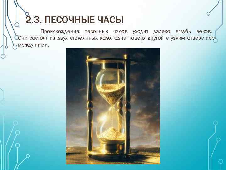 2. 3. ПЕСОЧНЫЕ ЧАСЫ Происхождение песочных часов уходит далеко вглубь веков. Они состоят из
