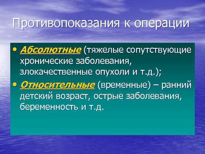 Противопоказания к операции • Абсолютные (тяжелые сопутствующие хронические заболевания, злокачественные опухоли и т. д.