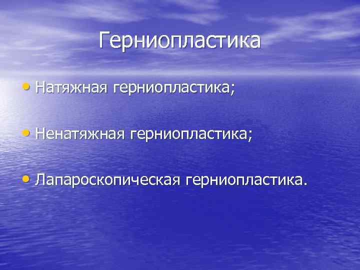 Герниопластика • Натяжная герниопластика; • Ненатяжная герниопластика; • Лапароскопическая герниопластика. 