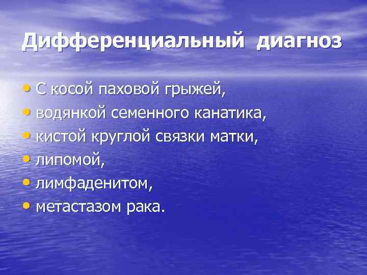 Дифференциальный диагноз • С косой паховой грыжей, • водянкой семенного канатика, • кистой круглой