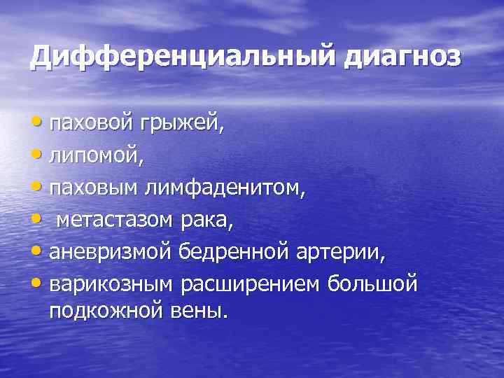 Дифференциальный диагноз • паховой грыжей, • липомой, • паховым лимфаденитом, • метастазом рака, •