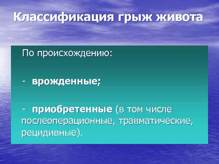 Классификация грыж живота По происхождению: - врожденные; - приобретенные (в том числе послеоперационные, травматические,