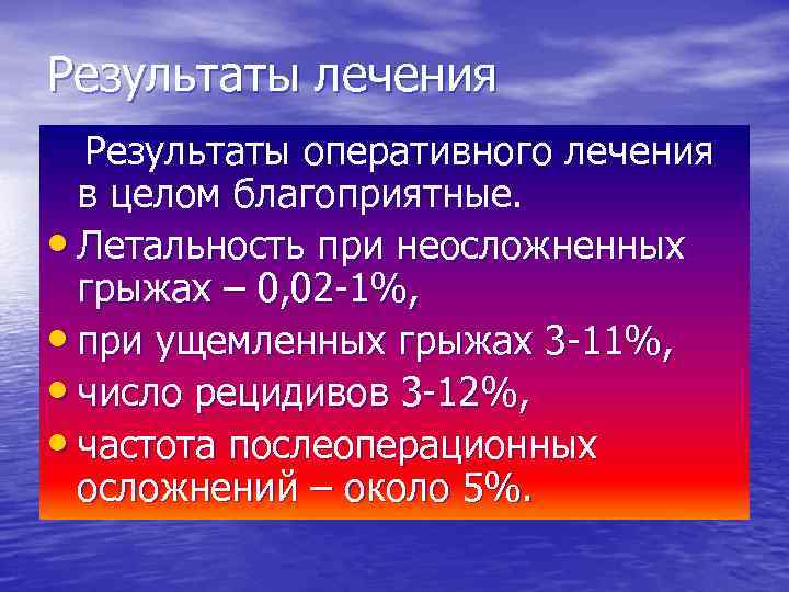 Результаты лечения Результаты оперативного лечения в целом благоприятные. • Летальность при неосложненных грыжах –