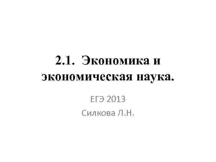 2. 1. Экономика и экономическая наука. ЕГЭ 2013 Силкова Л. Н. 
