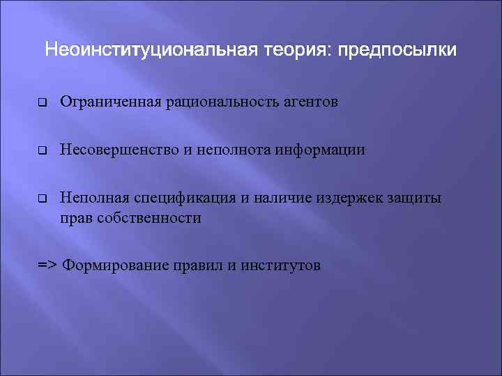 Неоинституциональная теория: предпосылки q Ограниченная рациональность агентов q Несовершенство и неполнота информации q Неполная